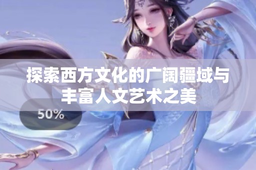 探索西方文化的广阔疆域与丰富人文艺术之美