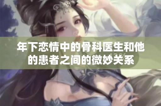 年下恋情中的骨科医生和他的患者之间的微妙关系