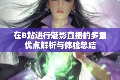 在B站进行魅影直播的多重优点解析与体验总结