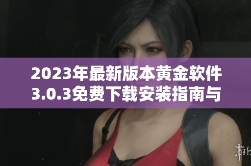2023年最新版本黄金软件3.0.3免费下载安装指南与特色介绍