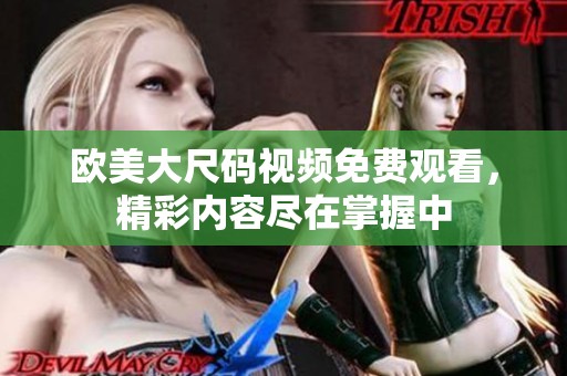 欧美大尺码视频免费观看，精彩内容尽在掌握中