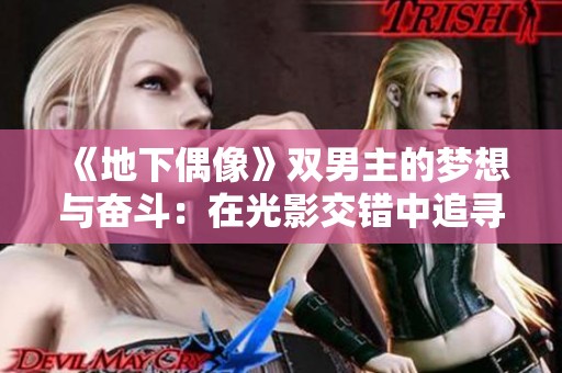 《地下偶像》双男主的梦想与奋斗：在光影交错中追寻偶像之路