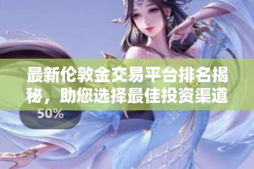 最新伦敦金交易平台排名揭秘，助您选择最佳投资渠道