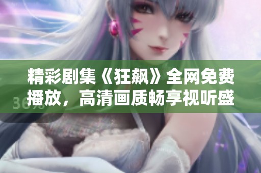 精彩剧集《狂飙》全网免费播放，高清画质畅享视听盛宴