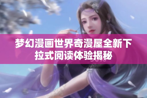 梦幻漫画世界奇漫屋全新下拉式阅读体验揭秘