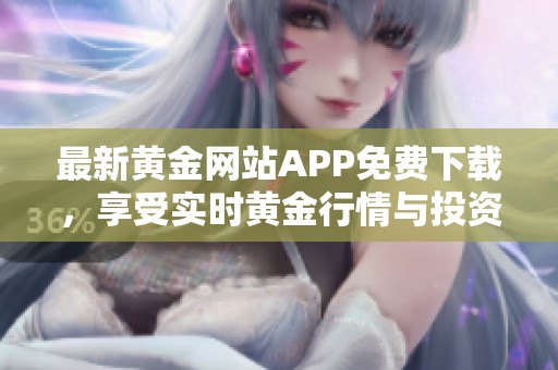 最新黄金网站APP免费下载，享受实时黄金行情与投资机会