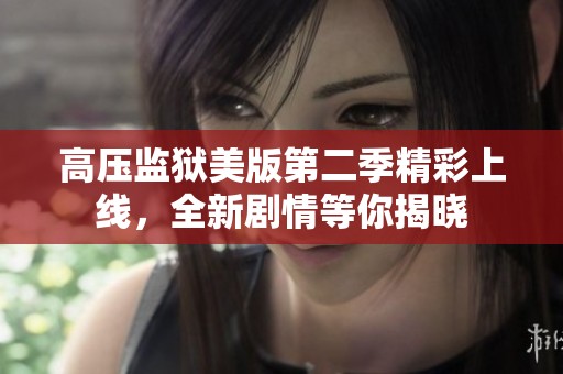 高压监狱美版第二季精彩上线，全新剧情等你揭晓