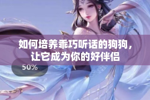 如何培养乖巧听话的狗狗，让它成为你的好伴侣