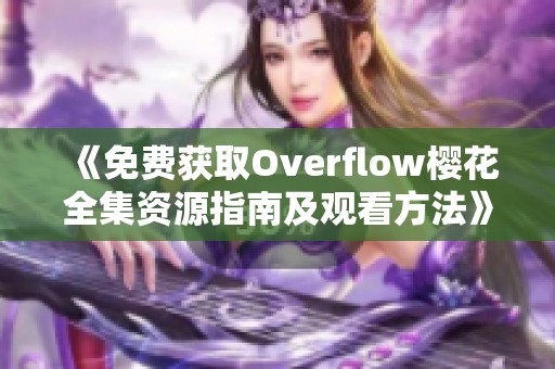 《免费获取Overflow樱花全集资源指南及观看方法》