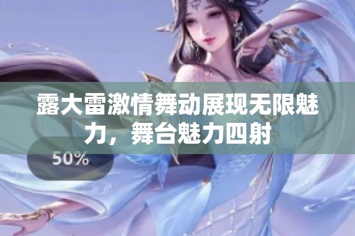 露大雷激情舞动展现无限魅力，舞台魅力四射