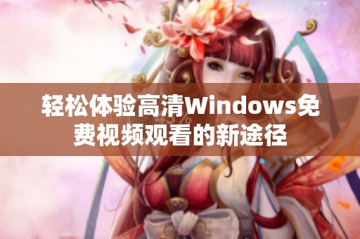 轻松体验高清Windows免费视频观看的新途径