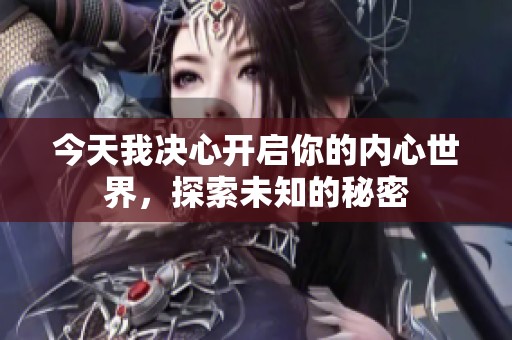 今天我决心开启你的内心世界，探索未知的秘密