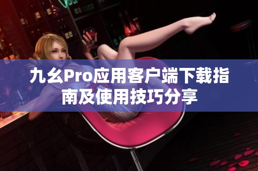 九幺Pro应用客户端下载指南及使用技巧分享