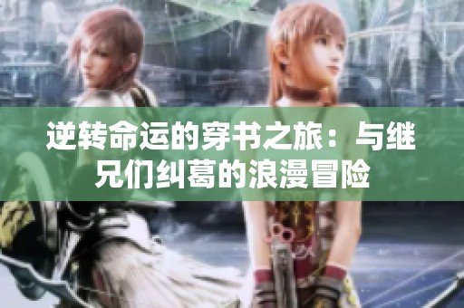 逆转命运的穿书之旅：与继兄们纠葛的浪漫冒险