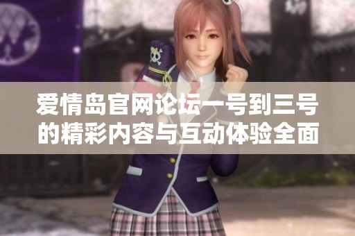 爱情岛官网论坛一号到三号的精彩内容与互动体验全面揭秘