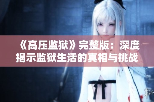 《高压监狱》完整版：深度揭示监狱生活的真相与挑战