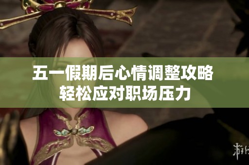 五一假期后心情调整攻略 轻松应对职场压力