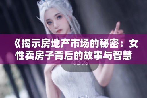 《揭示房地产市场的秘密：女性卖房子背后的故事与智慧》