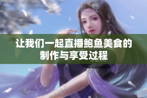 让我们一起直播鲍鱼美食的制作与享受过程