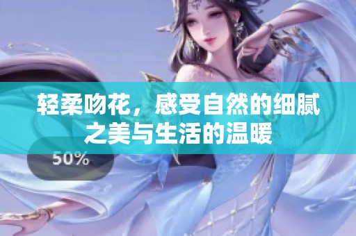 轻柔吻花，感受自然的细腻之美与生活的温暖
