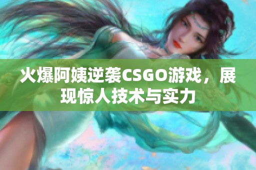 火爆阿姨逆袭CSGO游戏，展现惊人技术与实力