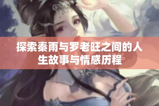 探索秦雨与罗老旺之间的人生故事与情感历程