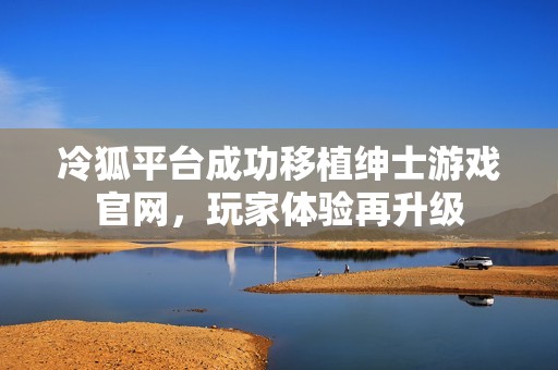 冷狐平台成功移植绅士游戏官网，玩家体验再升级