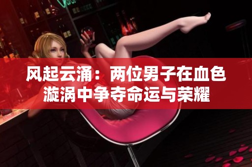 风起云涌：两位男子在血色漩涡中争夺命运与荣耀