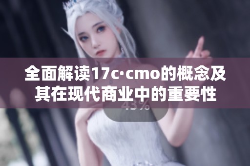 全面解读17c·cmo的概念及其在现代商业中的重要性