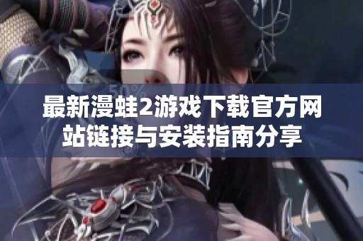 最新漫蛙2游戏下载官方网站链接与安装指南分享