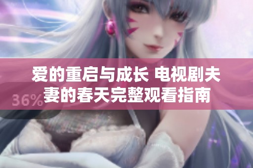爱的重启与成长 电视剧夫妻的春天完整观看指南