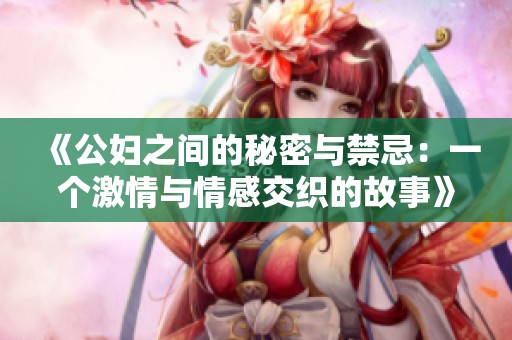《公妇之间的秘密与禁忌：一个激情与情感交织的故事》