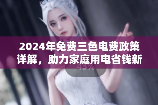 2024年免费三色电费政策详解，助力家庭用电省钱新策略