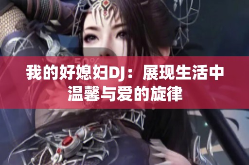 我的好媳妇DJ：展现生活中温馨与爱的旋律