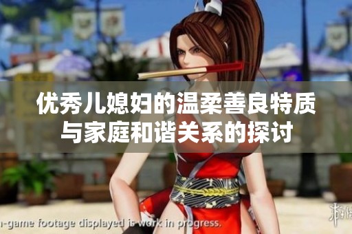 优秀儿媳妇的温柔善良特质与家庭和谐关系的探讨