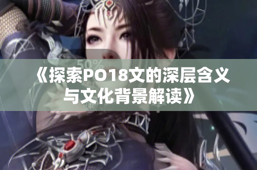 《探索PO18文的深层含义与文化背景解读》