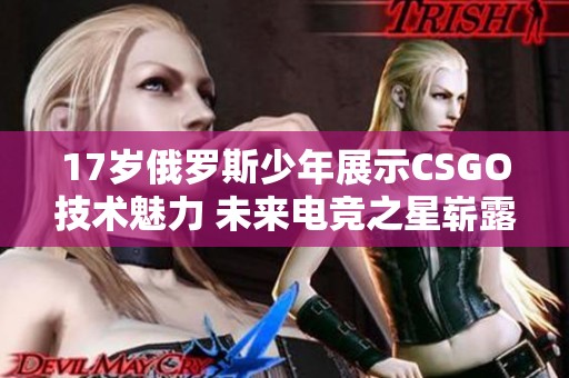 17岁俄罗斯少年展示CSGO技术魅力 未来电竞之星崭露头角