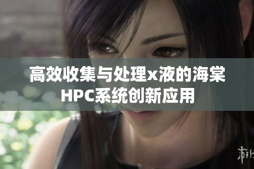 高效收集与处理x液的海棠HPC系统创新应用