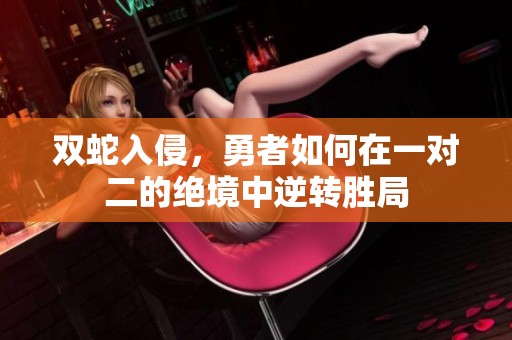 双蛇入侵，勇者如何在一对二的绝境中逆转胜局