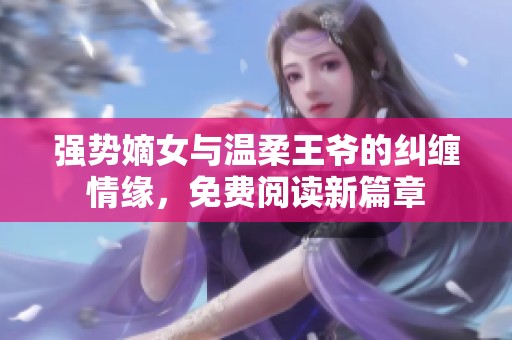 强势嫡女与温柔王爷的纠缠情缘，免费阅读新篇章