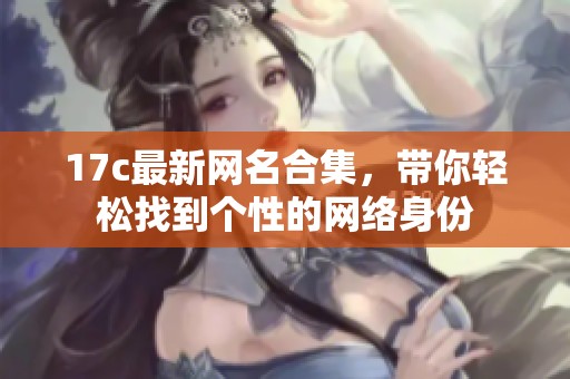 17c最新网名合集，带你轻松找到个性的网络身份