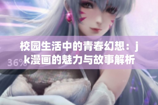 校园生活中的青春幻想：jk漫画的魅力与故事解析