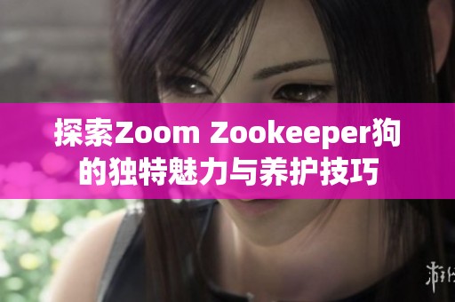 探索Zoom Zookeeper狗的独特魅力与养护技巧