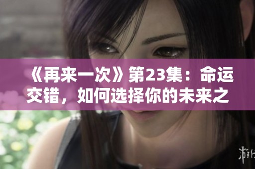 《再来一次》第23集：命运交错，如何选择你的未来之路