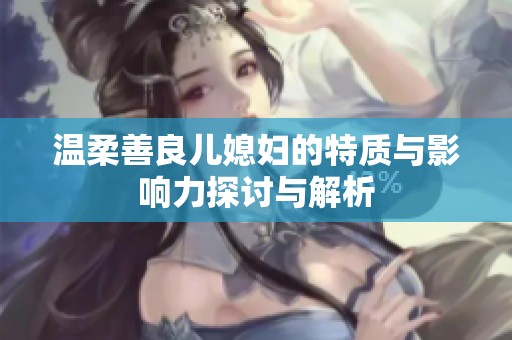 温柔善良儿媳妇的特质与影响力探讨与解析