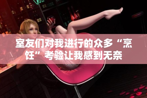 室友们对我进行的众多“烹饪”考验让我感到无奈