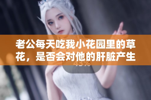 老公每天吃我小花园里的草花，是否会对他的肝脏产生影响呢