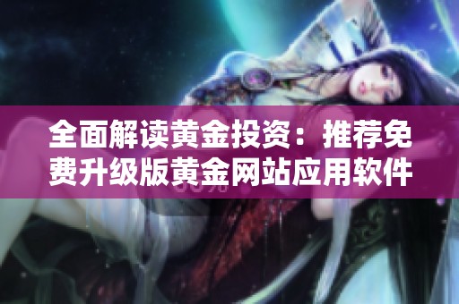 全面解读黄金投资：推荐免费升级版黄金网站应用软件