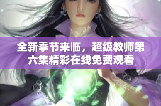 全新季节来临，超级教师第六集精彩在线免费观看