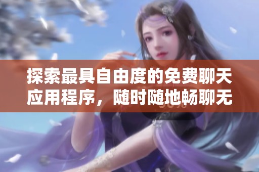 探索最具自由度的免费聊天应用程序，随时随地畅聊无阻